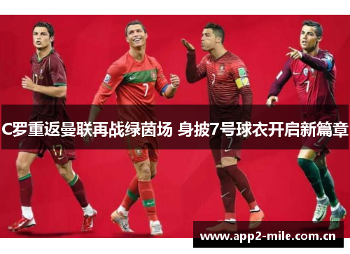 C罗重返曼联再战绿茵场 身披7号球衣开启新篇章 C罗重返曼联再战绿茵场 身披7号球衣开启新篇章