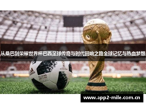 从桑巴到荣耀世界杯巴西足球传奇与时代回响之路全球记忆与热血梦想 从桑巴到荣耀世界杯巴西足球传奇与时代回响之路全球记忆与热血梦想