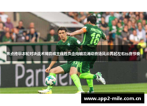焦点德甲本轮对决战术博弈成主线胜负走向暗流涌动赛场风云再起左右比赛节奏 焦点德甲本轮对决战术博弈成主线胜负走向暗流涌动赛场风云再起左右比赛节奏